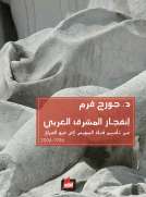 انفجار المشرق العربي من تأميم قناة السويس الى غزو العراق 1956-2006