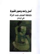 أصل واحد وصور كثيرة - ثقافة العنف ضد المرأة في لبنان