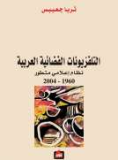 التلفزيونات الفضائية العربية - نظام إعلامي متطور 1960-2004 التلفزيونات الفضائية العربية - نظام إعلامي متطور 1960-2004