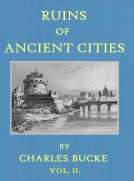 Ruins of Ancient Cities (Vol. II of II)
With General and Particular Accounts of Their Rise, Fall,
and Present Condition
