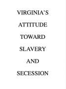 Virginia's Attitude Toward Slavery and Secession