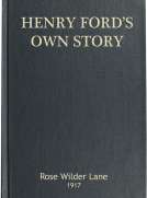 Henry Ford's Own Story
How a Farmer Boy Rose to the Power that goes with Many
Millions Yet Never Lost Touch with Humanity