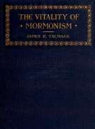 The Vitality of Mormonism
Brief Essays on Distinctive Doctrines of the Church of
Jesus Christ of Latter-day Saints