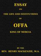 Essay on the Life and Institutions of Offa, King of Mercia, A.D. 755-794