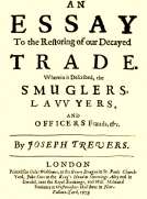An Essay to the Restoring of our Decayed Trade.
Wherein is Described, the Smuglers, Lawyers, and Officers Frauds &c.