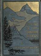 Camping in the Canadian Rockies
an account of camp life in the wilder parts of the Canadian
Rocky mountains, together with a description of the region
about Banff, Lake Louise, and Glacier, and a sketch of
early explorations.