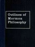 Outlines of Mormon Philosophy
Or the Answers Given by the Gospel, as Revealed Through the Prophet Joseph Smith, to the Questions of Life