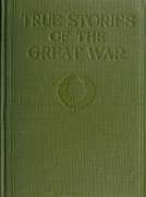 True Stories of The Great War, Volume IV (of 6)
Tales of Adventure—Heroic Deeds—Exploits told by the
Soldiers, Officers, Nurses, Diplomats, Eye Witnesses