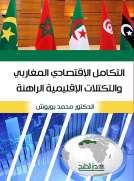 التكامل الاقتصادي المغاربي والتكتلات الاقليمية الراهنة