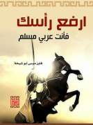 يا ولدي ارفع رأسك أنت عربي مسلم يا ولدي ارفع رأسك أنت عربي مسلم