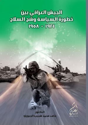 الجيش العراقي بين خطورة السياسة وشح السلاح (1958-1921)
