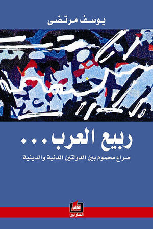 ربيع العرب - صراع محموم بين الدولتين المدنية والدينية ربيع العرب - صراع محموم بين الدولتين المدنية والدينية