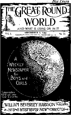 The Great Round World and What Is Going On In It, Vol. 1, No. 44, September 9, 1897
A Weekly Magazine for Boys and Girls