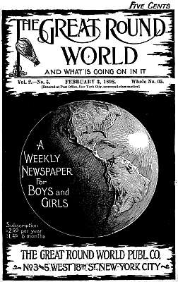 The Great Round World and What Is Going On In It, Vol. 2, No. 5, February 3, 1898
A Weekly Magazine for Boys and Girls