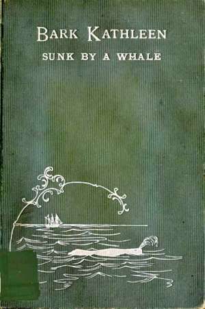 Bark Kathleen Sunk By A Whale
To Which is Added an Account of Two Like Occurrences, the Loss of Ships Ann Alexander and Essex