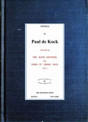 The Bath Keepers; Or, Paris in Those Days, v.1
(Novels of Paul de Kock Volume VII)