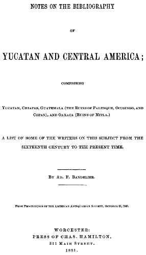 Notes on the Bibliography of Yucatan and Central America
Comprising Yucatan, Chiapas, Guatemala (the Ruins of Palenque, Ocosingo, and Copan), and Oaxaca (Ruins of Mitla)