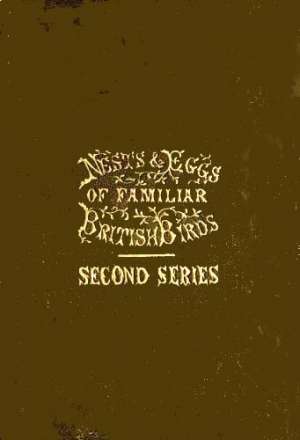 Nests and Eggs of Familiar British Birds, Second Series
Described and Illustrated; with an Account of the Haunts and Habits of the Feathered Architects, and their Times and Modes of Building
