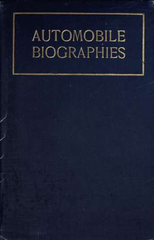 Automobile Biographies
An Account of the Lives and the Work of Those Who Have Been Identified with the Invention and Development of Self-Propelled Vehicles on the Common Roads