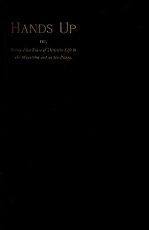 Hands Up; or Thirty-Five Years of Detective Life in the Mountains and on the Plains
Reminiscences by General D. J. Cook, Chief of the Rocky
Mountains Detective Association
