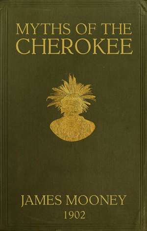 Myths of the Cherokee
Extract from the Nineteenth Annual Report of the Bureau
of American Ethnology