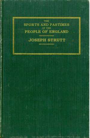 The Sports and Pastimes of the People of England
Including the Rural and Domestic Recreations, May Games,
Mummeries, Shows, Processions, Pageants, and Pompous
Spectacles from the Earkiest Period to the Present Time