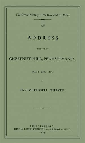 The Great Victory—Its Cost and its Value
Address delivered at Chestnut Hill, Pennsylvania, July 4th, 1865