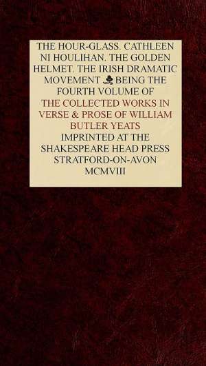 The Collected Works in Verse and Prose of William Butler Yeats, Vol. 4 (of 8)
The Hour-glass. Cathleen ni Houlihan. The Golden Helmet.
The Irish Dramatic Movement