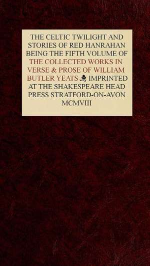 The Collected Works in Verse and Prose of William Butler Yeats, Vol. 5 (of 8)
The Celtic Twilight and Stories of Red Hanrahan