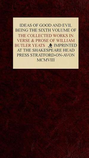 The Collected Works in Verse and Prose of William Butler Yeats, Vol. 6 (of 8)
Ideas of Good and Evil
