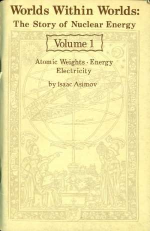 Worlds Within Worlds: The Story of Nuclear Energy, Volume 1 (of 3)
Atomic Weights; Energy; Electricity