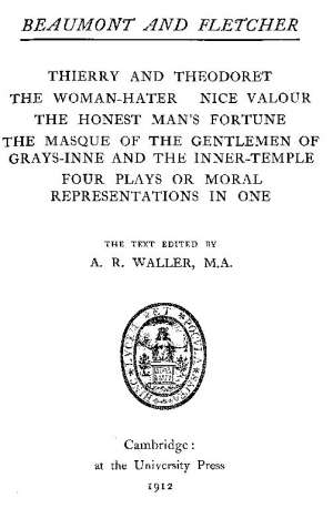 Beaumont & Fletcher's Works (10 of 10)
Thierry and Theodoret; The Woman-Hater; Nice Valour; The
Honest Man's Fortune; The Masque of the Gentlemen; Four
Plays in One