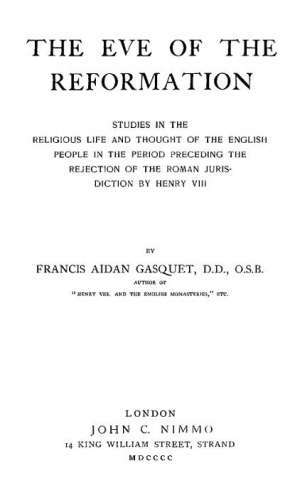 The Eve of the Reformation
Studies in the Religious Life and Thought of the English
people in the Period Preceding the Rejection of the Roman
jurisdiction by Henry VIII