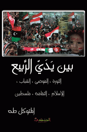 بين يدي الربيع ( الثورة ، الفوضى ، الشباب ، الإسلام ، الثقافة ، فلسطين ) بين يدي الربيع ( الثورة ، الفوضى ، الشباب ، الإسلام ، الثقافة ، فلسطين )