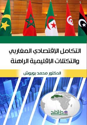 التكامل الاقتصادي المغاربي والتكتلات الاقليمية الراهنة التكامل الاقتصادي المغاربي والتكتلات الاقليمية الراهنة