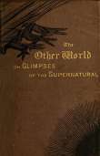 The Other World; or, Glimpses of the Supernatural (Vol. I of II)
Being Facts, Records, and Traditions Relating to Dreams,
Omens, Miraculous Occurrences, Apparitions, Wraiths,
Warnings, Second-sight, Witchcraft, Necromancy, etc. The Other World; or, Glimpses of the Supernatural (Vol. I of II)
Being Facts, Records, and Traditions Relating to Dreams,
Omens, Miraculous Occurrences, Apparitions, Wraiths,
Warnings, Second-sight, Witchcraft, Necromancy, etc.