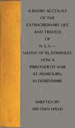 A short account of the extraordinary life and travels of H. L. L.
native of St. Domingo, now a prisoner of war at Ashbourn, in Derbyshire